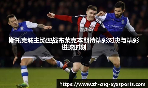 斯托克城主场迎战布莱克本期待精彩对决与精彩进球时刻